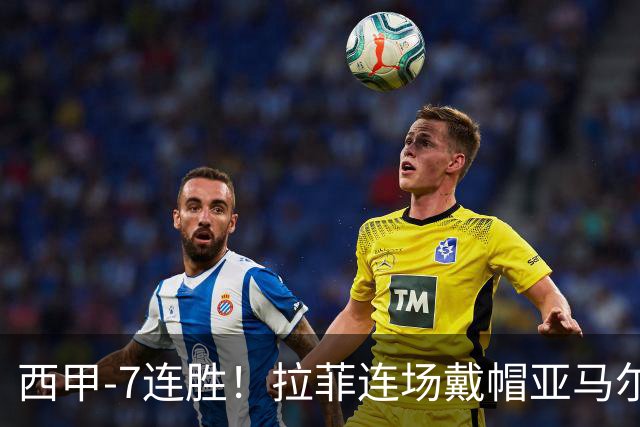 西甲-7连胜！拉菲连场戴帽亚马尔两助 巴萨3-1塞维利亚